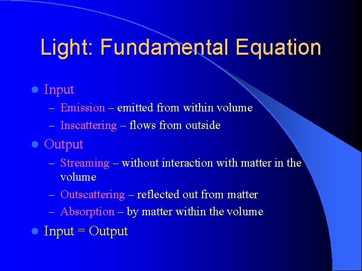 Light: Fundamental Equation l Input – Emission – emitted from within volume – Inscattering Light: Fundamental Equation l Input – Emission – emitted from within volume – Inscattering