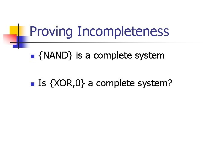 Proving Incompleteness n {NAND} is a complete system n Is {XOR, 0} a complete