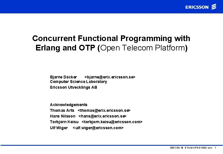 Concurrent Functional Programming with Erlang and OTP (Open Telecom Platform) Bjarne Däcker <bjarne@erix. ericsson.