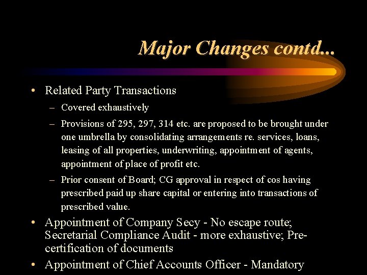 Major Changes contd. . . • Related Party Transactions – Covered exhaustively – Provisions