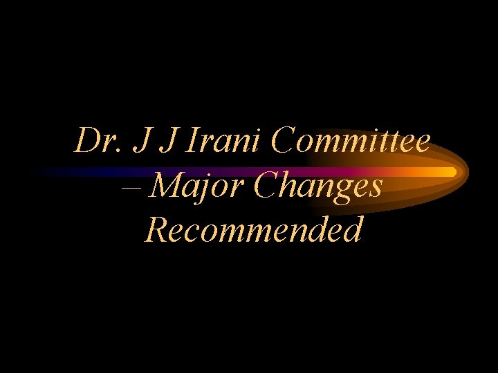 Dr. J J Irani Committee – Major Changes Recommended 