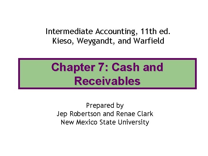 Intermediate Accounting, 11 th ed. Kieso, Weygandt, and Warfield Chapter 7: Cash and Receivables Intermediate Accounting, 11 th ed. Kieso, Weygandt, and Warfield Chapter 7: Cash and Receivables
