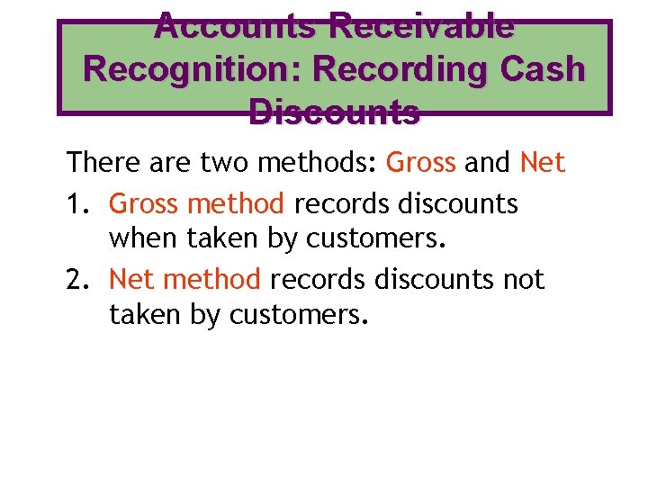 Accounts Receivable Recognition: Recording Cash Discounts There are two methods: Gross and Net 1. Accounts Receivable Recognition: Recording Cash Discounts There are two methods: Gross and Net 1.