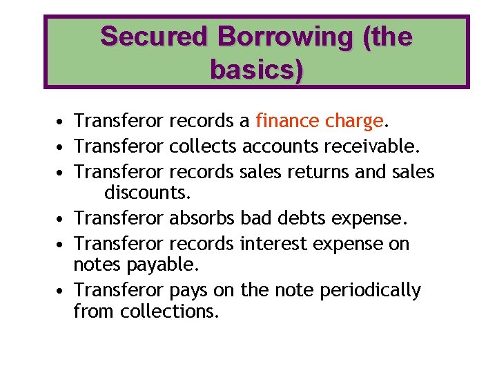 Secured Borrowing (the basics) • Transferor records a finance charge. • Transferor collects accounts Secured Borrowing (the basics) • Transferor records a finance charge. • Transferor collects accounts