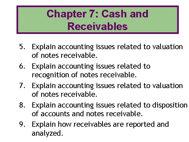 Chapter 7: Cash and Receivables 5. Explain accounting issues related to valuation of notes Chapter 7: Cash and Receivables 5. Explain accounting issues related to valuation of notes