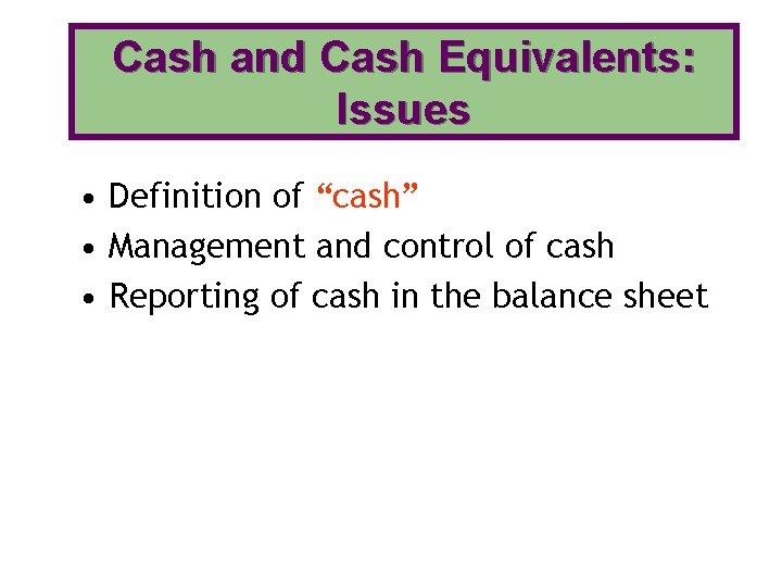 Cash and Cash Equivalents: Issues • Definition of “cash” • Management and control of Cash and Cash Equivalents: Issues • Definition of “cash” • Management and control of