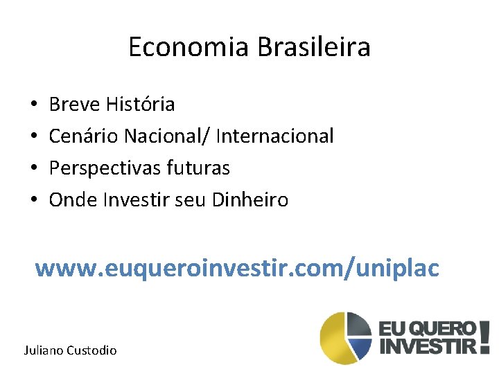 Economia Brasileira • • Breve História Cenário Nacional/ Internacional Perspectivas futuras Onde Investir seu