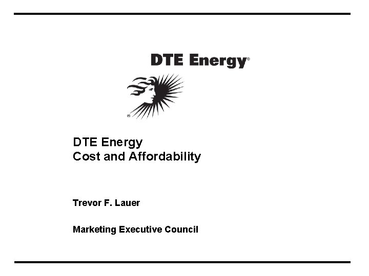 DTE Energy Cost and Affordability Trevor F. Lauer Marketing Executive Council 