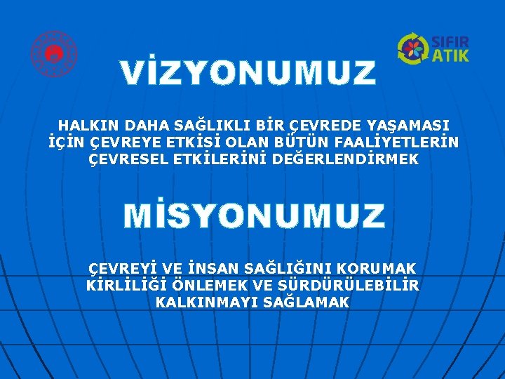 VİZYONUMUZ HALKIN DAHA SAĞLIKLI BİR ÇEVREDE YAŞAMASI İÇİN ÇEVREYE ETKİSİ OLAN BÜTÜN FAALİYETLERİN ÇEVRESEL