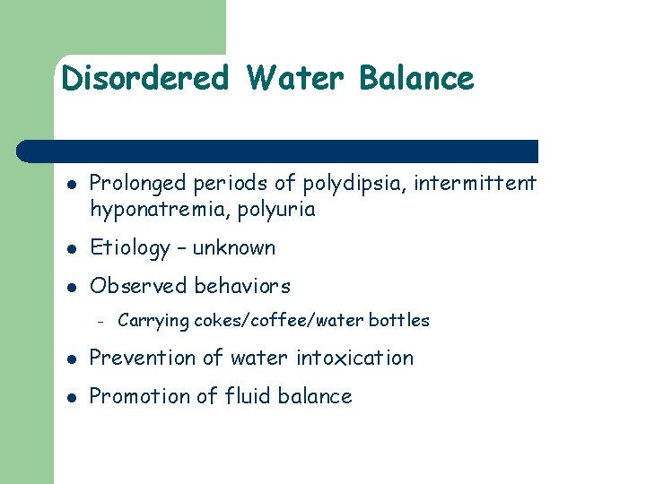 Disordered Water Balance l Prolonged periods of polydipsia, intermittent hyponatremia, polyuria l Etiology –