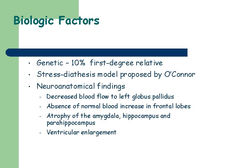 Biologic Factors • Genetic – 10% first-degree relative • Stress-diathesis model proposed by O’Connor