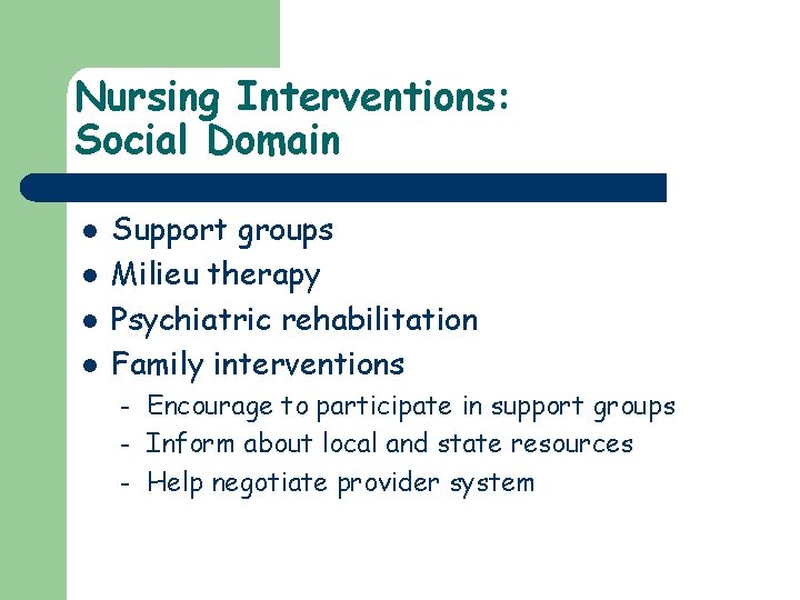 Nursing Interventions: Social Domain l l Support groups Milieu therapy Psychiatric rehabilitation Family interventions