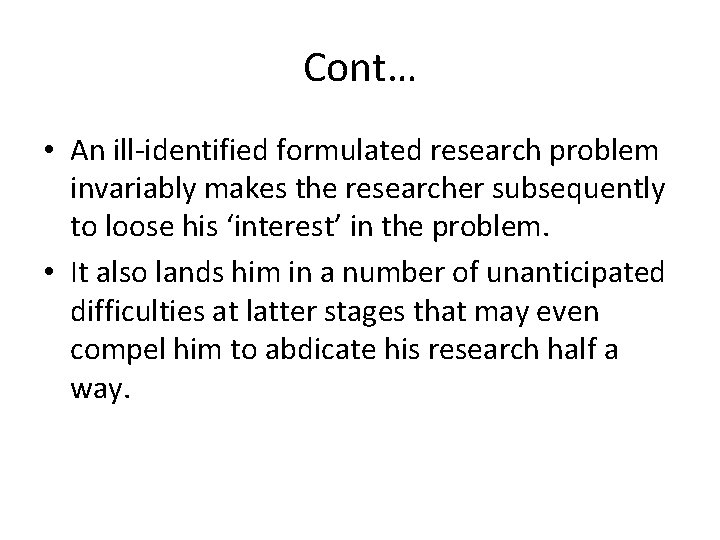 Cont… • An ill-identified formulated research problem invariably makes the researcher subsequently to loose