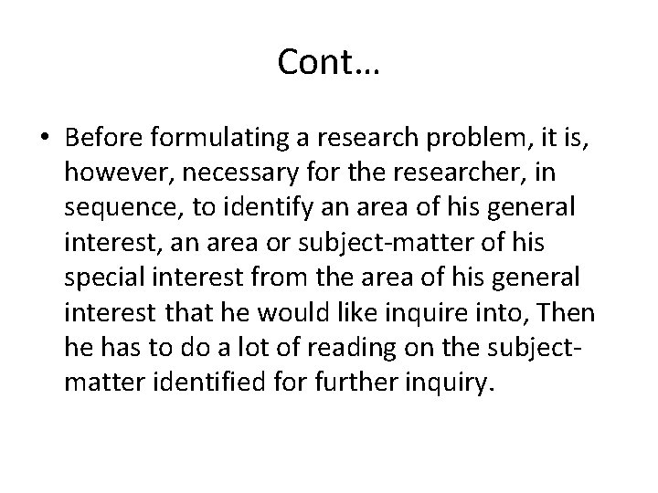 Cont… • Before formulating a research problem, it is, however, necessary for the researcher,