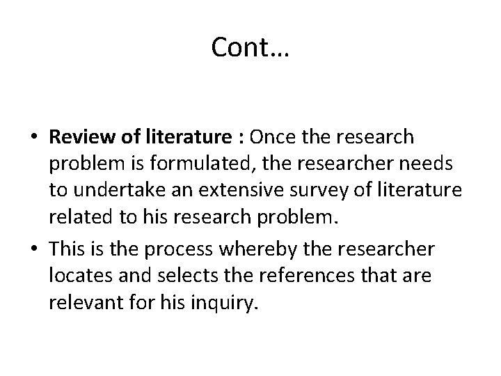 Cont… • Review of literature : Once the research problem is formulated, the researcher