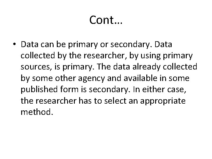 Cont… • Data can be primary or secondary. Data collected by the researcher, by