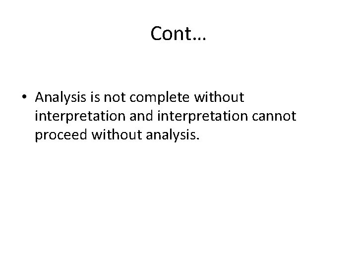 Cont… • Analysis is not complete without interpretation and interpretation cannot proceed without analysis.