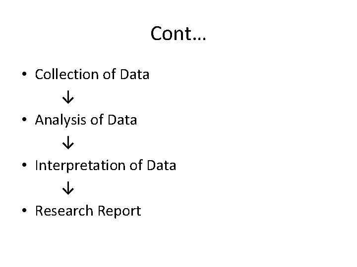 Cont… • Collection of Data ↓ • Analysis of Data ↓ • Interpretation of