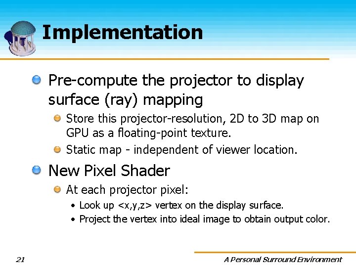 Implementation Pre-compute the projector to display surface (ray) mapping Store this projector-resolution, 2 D