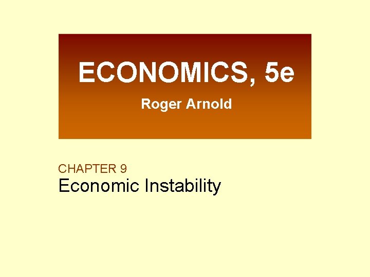 ECONOMICS, 5 e Roger Arnold CHAPTER 9 Economic Instability 