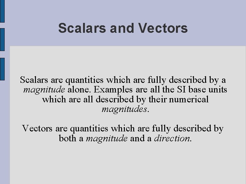 Scalars and Vectors Scalars are quantities which are fully described by a magnitude alone.