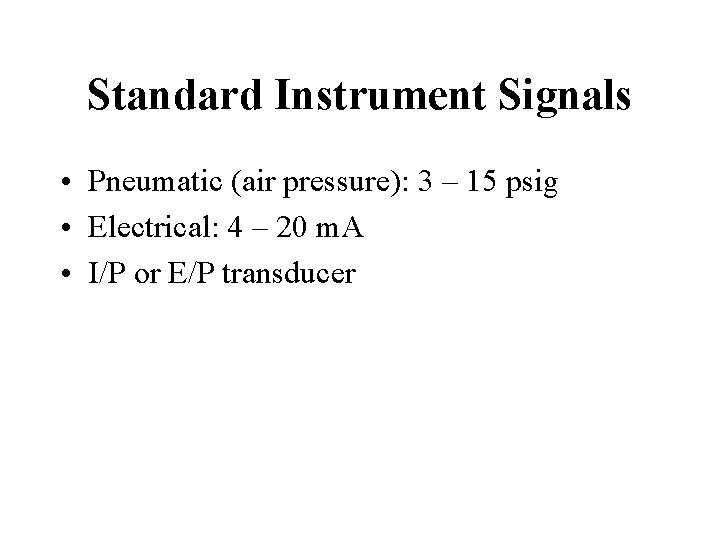 Standard Instrument Signals • Pneumatic (air pressure): 3 – 15 psig • Electrical: 4 Standard Instrument Signals • Pneumatic (air pressure): 3 – 15 psig • Electrical: 4