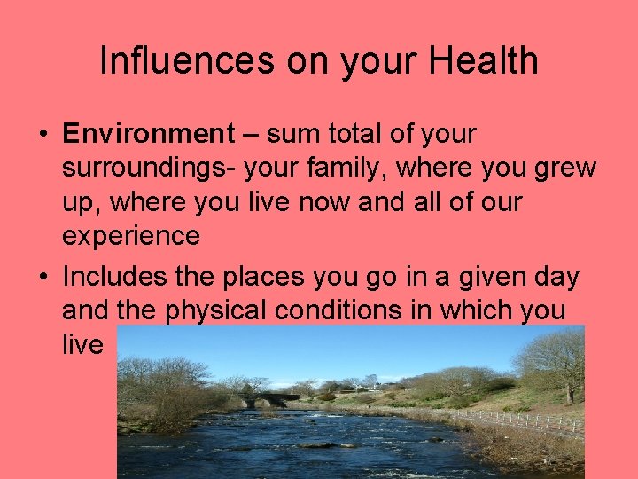 Influences on your Health • Environment – sum total of your surroundings- your family,
