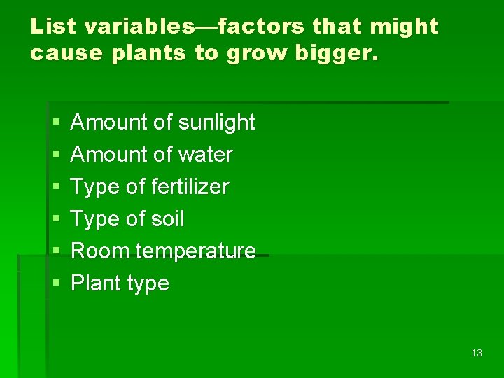 List variables—factors that might cause plants to grow bigger. § § § Amount of