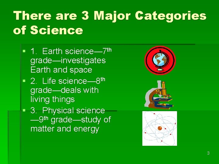 There are 3 Major Categories of Science § 1. Earth science— 7 th grade—investigates