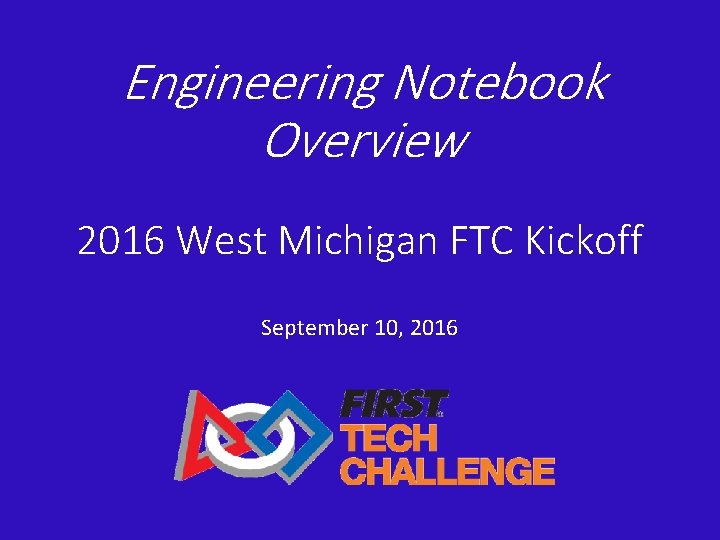 Engineering Notebook Overview 2016 West Michigan FTC Kickoff September 10, 2016 