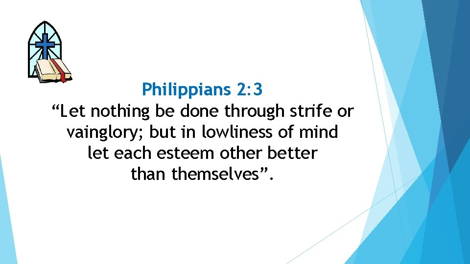 Philippians 2: 3 “Let nothing be done through strife or vainglory; but in lowliness