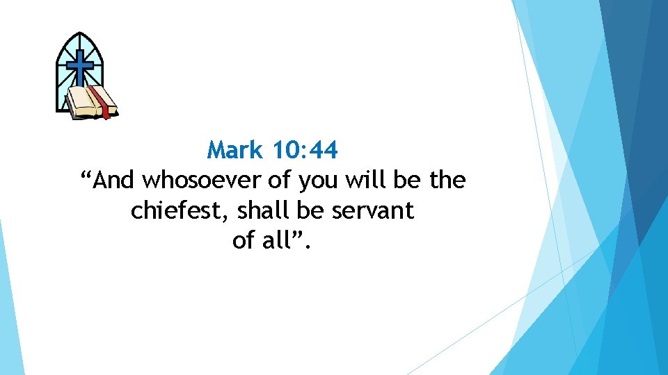 Mark 10: 44 “And whosoever of you will be the chiefest, shall be servant
