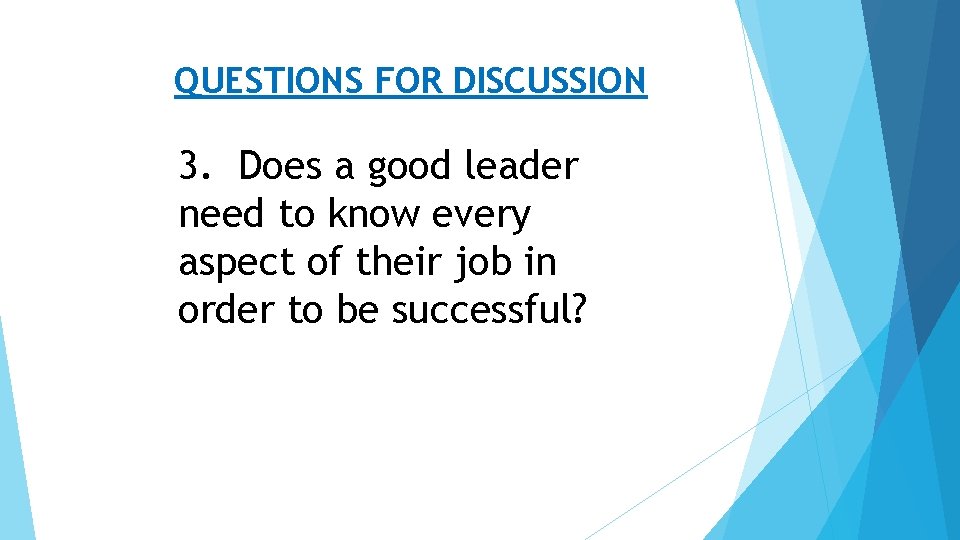 QUESTIONS FOR DISCUSSION 3. Does a good leader need to know every aspect of
