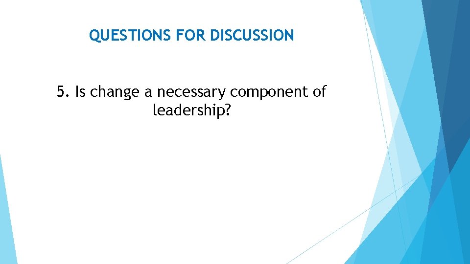 QUESTIONS FOR DISCUSSION 5. Is change a necessary component of leadership? 