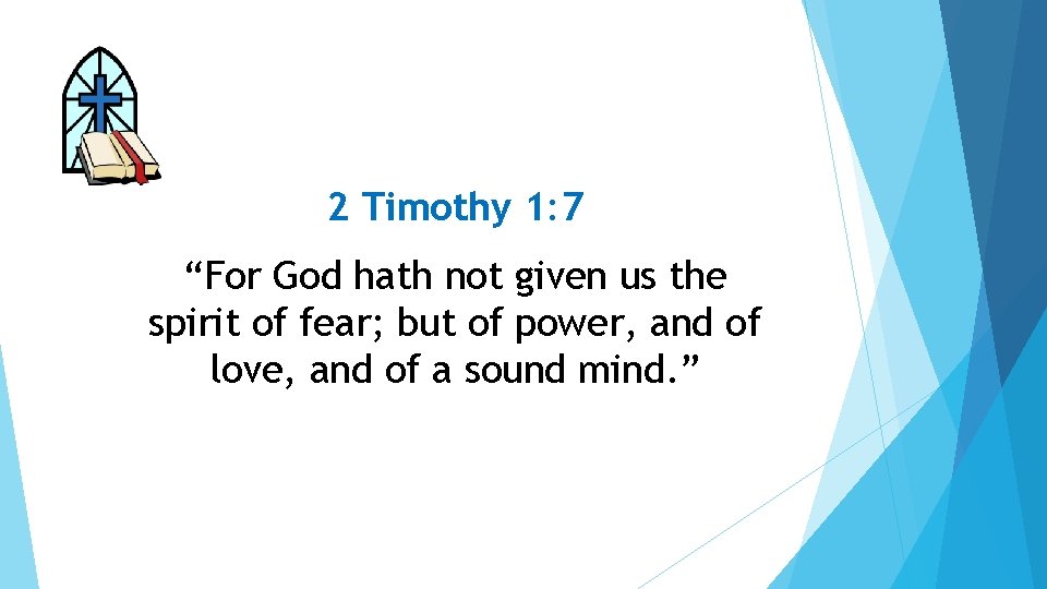 2 Timothy 1: 7 “For God hath not given us the spirit of fear;