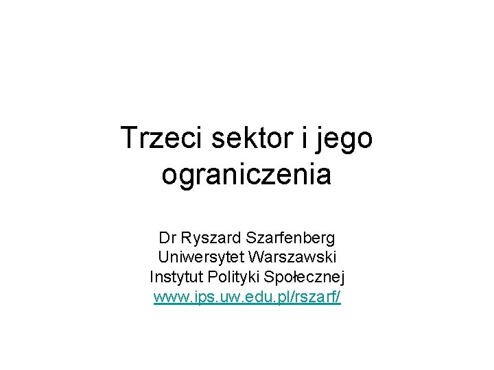 Trzeci sektor i jego ograniczenia Dr Ryszard Szarfenberg Uniwersytet Warszawski Instytut Polityki Społecznej www.