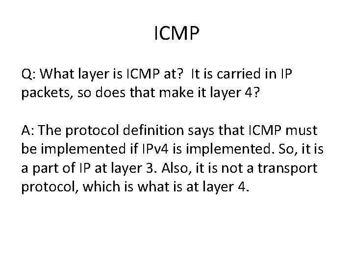 ICMP Q: What layer is ICMP at? It is carried in IP packets, so