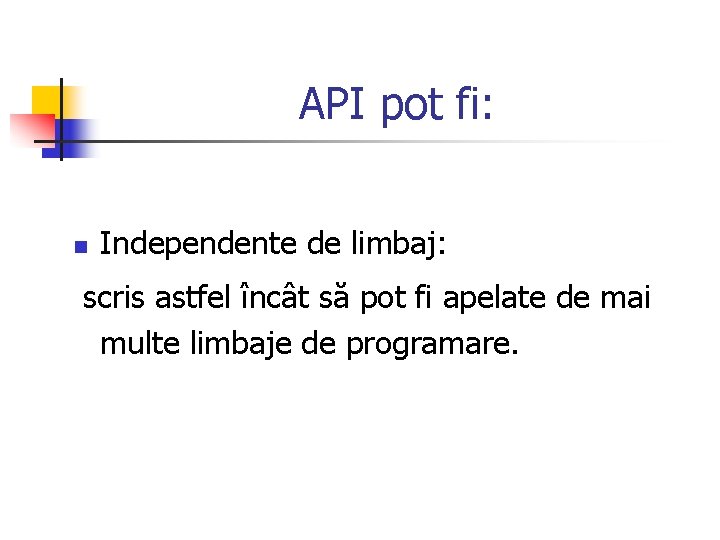 API pot fi: n Independente de limbaj: scris astfel încât să pot fi apelate