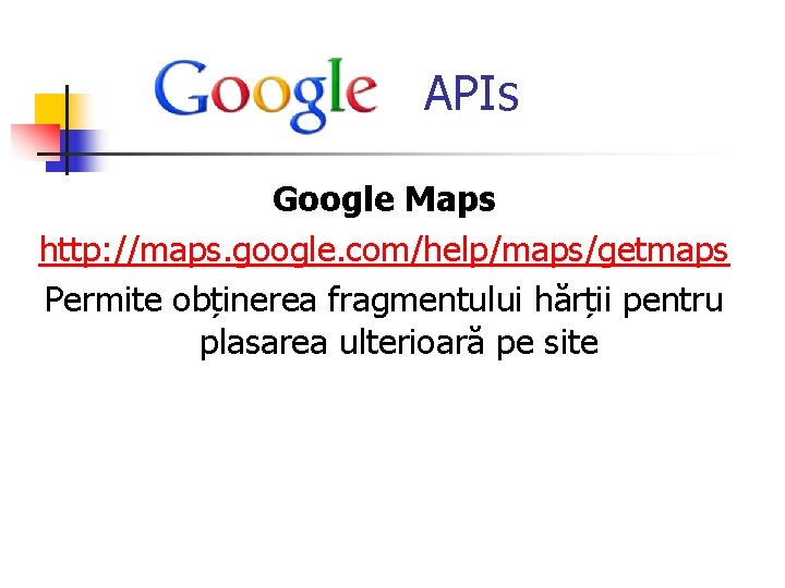  APIs Google Maps http: //maps. google. com/help/maps/getmaps Permite obținerea fragmentului hărții pentru plasarea