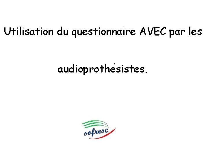 Utilisation du questionnaire AVEC par les audioprothe sistes. 