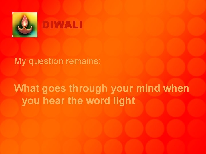 DIWALI My question remains: What goes through your mind when you hear the word