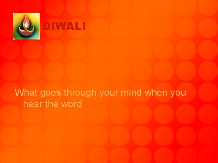 DIWALI What goes through your mind when you hear the word 