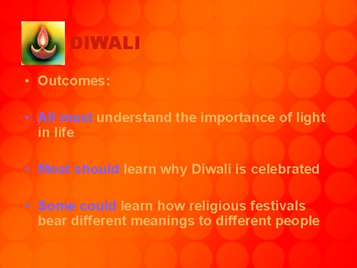 DIWALI • Outcomes: • All must understand the importance of light in life •