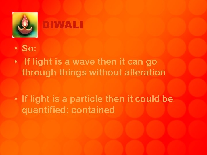 DIWALI • So: • If light is a wave then it can go through