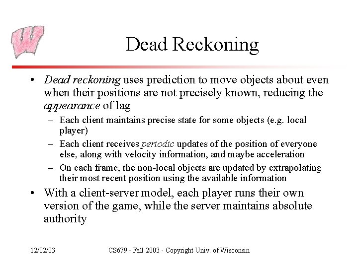 Dead Reckoning • Dead reckoning uses prediction to move objects about even when their