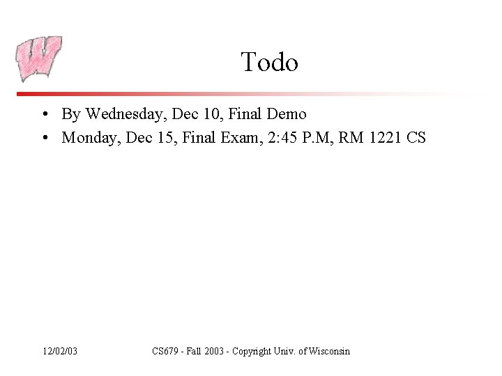 Todo • By Wednesday, Dec 10, Final Demo • Monday, Dec 15, Final Exam,