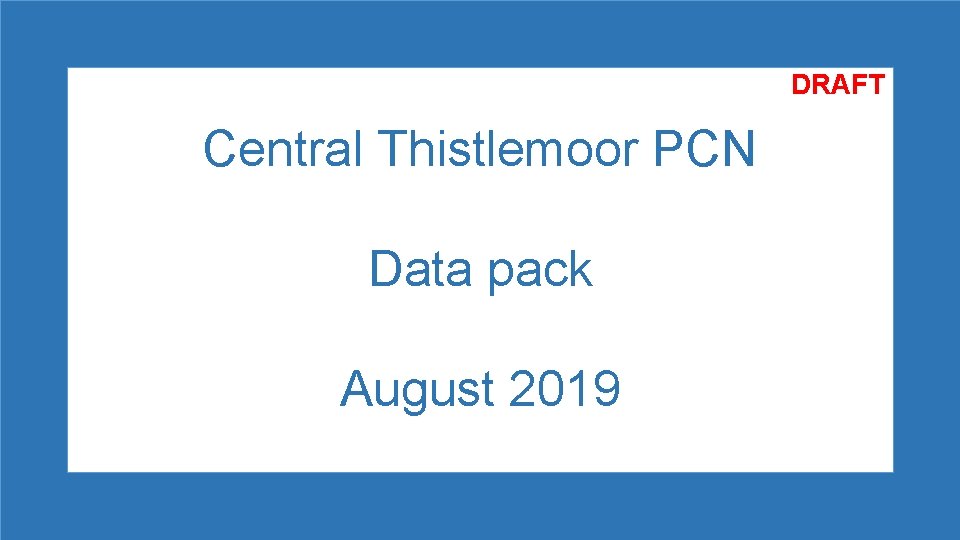 DRAFT Central Thistlemoor PCN Data pack August 2019 DRAFT Central Thistlemoor PCN Data pack August 2019