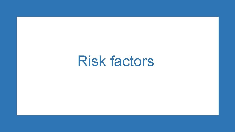 Risk factors Risk factors