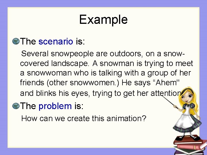 Example The scenario is: Several snowpeople are outdoors, on a snowcovered landscape. A snowman