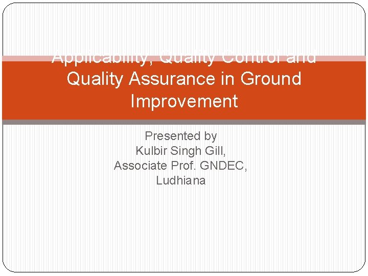 Applicability, Quality Control and Quality Assurance in Ground Improvement Presented by Kulbir Singh Gill,